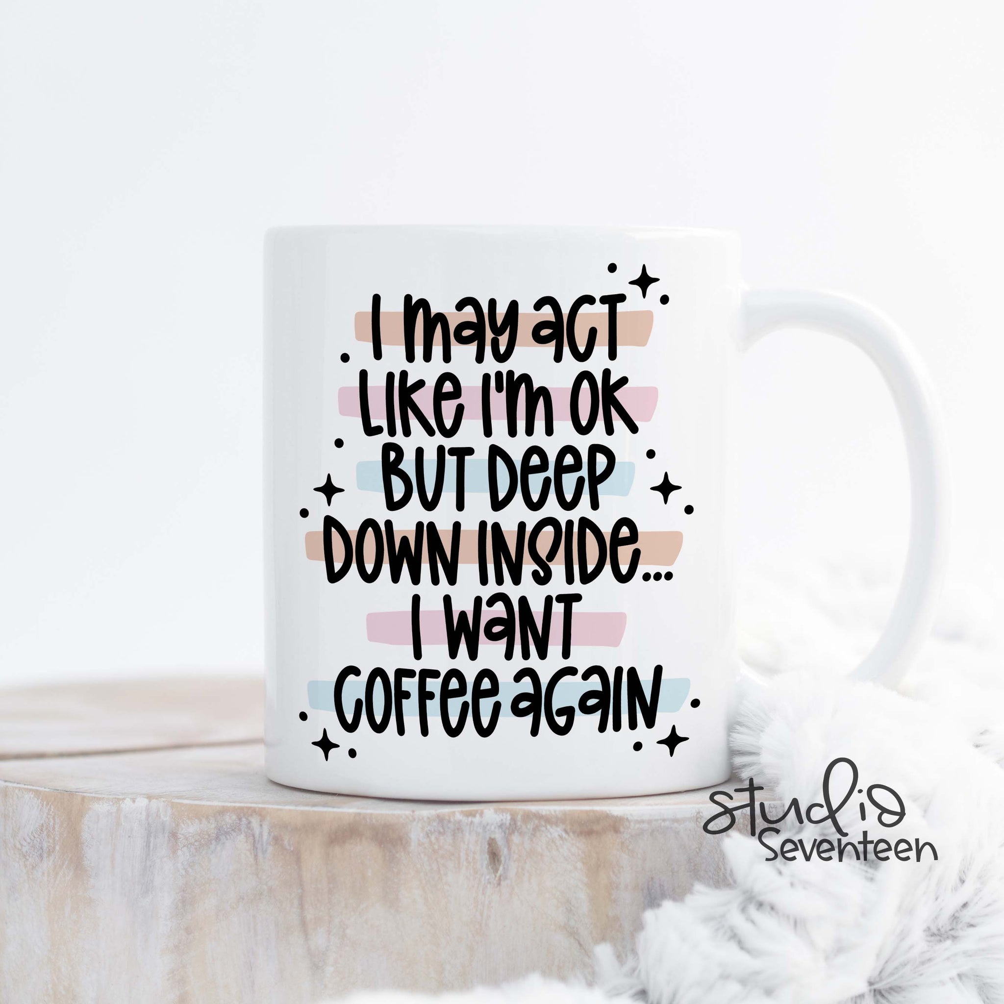 Coffee Mug that says I May Act Like I'm Ok But Deep Down Inside I want Coffee Again